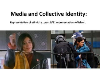 Media and Collective Identity: Representation of ethnicity… post 9/11 representations of Islam..   