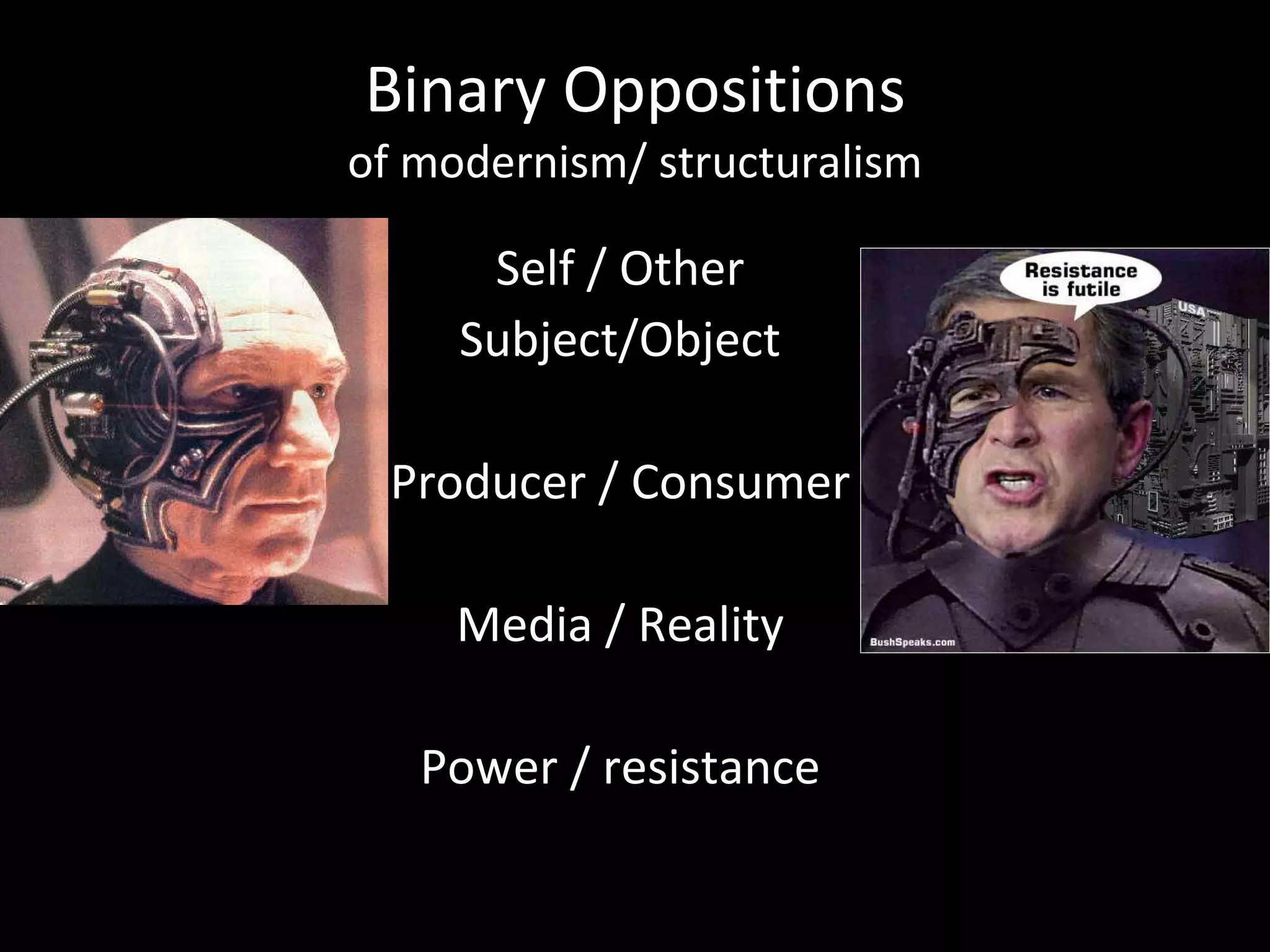Binary Oppositions of modernism/ structuralism Self / Other Subject/Object Producer / Consumer Media / Reality Power / resistance 