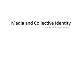 Media and Collective Identity
                Answering the exam question
 