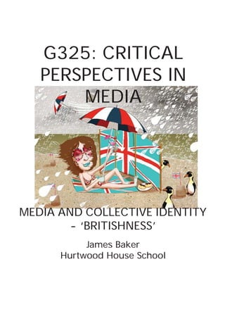 G325: CRITICAL
   PERSPECTIVES IN
       MEDIA




MEDIA AND COLLECTIVE IDENTITY
        - ‘BRITISHNESS’
           James Baker
      Hurtwood House School
 