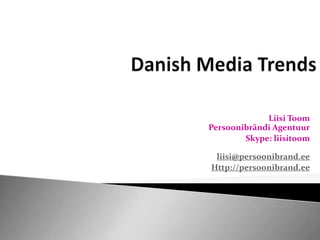 Danish Media Trends Liisi ToomPersoonibrändi Agentuur Skype: liisitoomliisi@persoonibrand.ee Http://persoonibrand.ee 