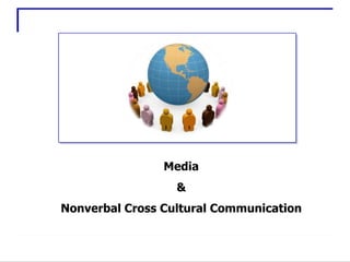 Media
                  &
Nonverbal Cross Cultural Communication


                  1
 