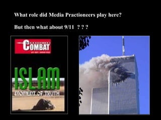 30
What role did Media Practioneers play here?
But then what about 9/11 ? ? ?
 