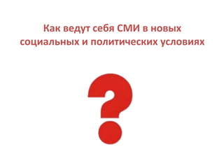 Как ведут себя СМИ в новых
социальных и политических условиях
 