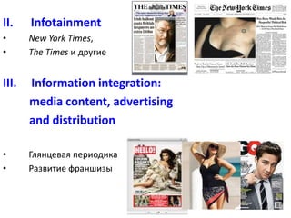 II. Infotainment
• New York Times,
• The Times и другие
III. Information integration:
media content, advertising
and distribution
• Глянцевая периодика
• Развитие франшизы
 