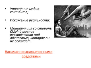 • Упрощение медиа-
контента;
• Искажение реальности;
• Манипуляция со стороны
СМИ: духовное
верховенство над
личностью, которое он
не осознает.
Насилие ненасильственными
средствами
 