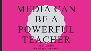 MEDIA CAN
BE A
POWERFUL
TEACHERS A M I - U D - D I N
M . P h i l ( I . B F I N A N C E )
 