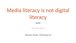 Media literacy is not digital
literacy
Case studies in Slovenia
Domen Savič, Državljan D
 
