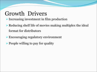 Growth  Drivers  Increasing investment in film production Reducing shelf life of movies making multiplex the ideal format for distributors Encouraging regulatory environment People willing to pay for quality 