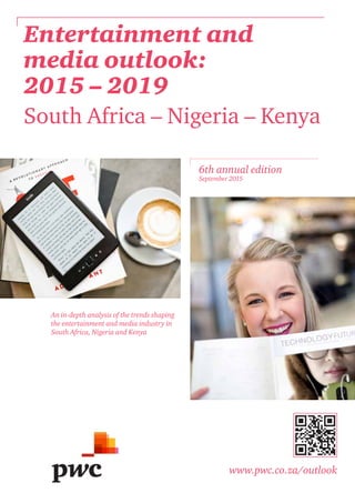 www.pwc.co.za/outlook
An in-depth analysis of the trends shaping
the entertainment and media industry in
South Africa, Nigeria and Kenya
6th annual edition
September 2015
Entertainment and
media outlook:
2015 – 2019
South Africa – Nigeria – Kenya
 