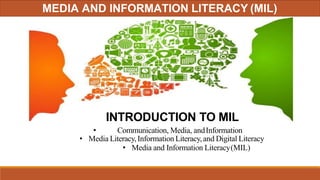 INTRODUCTION TO MIL
• Communication, Media, andInformation
• Media Literacy,Information Literacy,and Digital Literacy
• Media and Information Literacy(MIL)
MEDIA AND INFORMATION LITERACY (MIL)
 