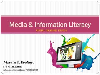 VISUAL GRAPHIC DESIGN
Media & Information Literacy
Marvin B. Broñoso
SHS MILTEACHER
mbronoso@gmail.com / 09186975164
 