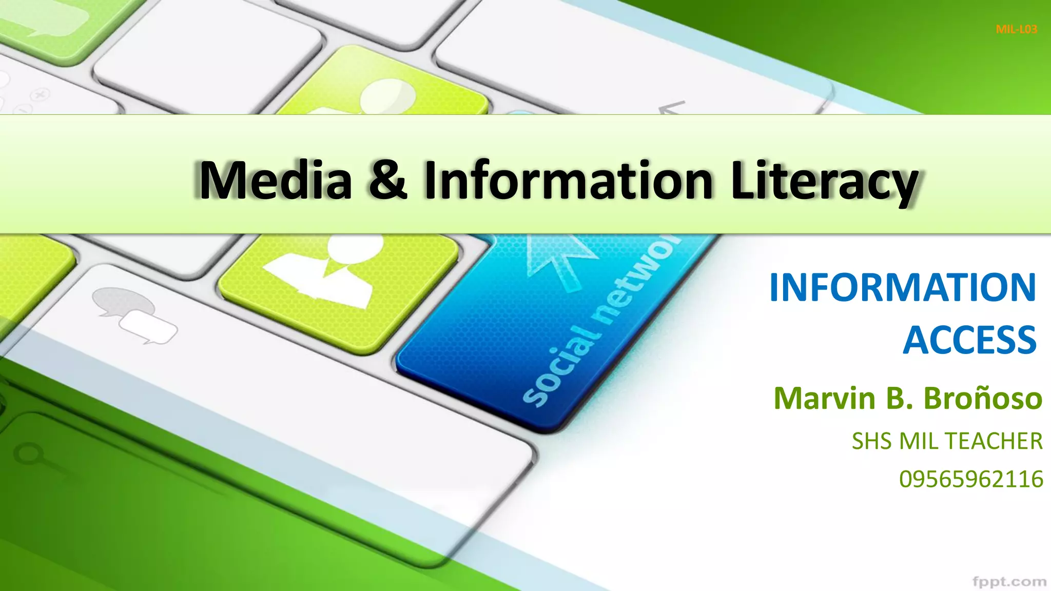 INFORMATION
ACCESS
Marvin B. Broñoso
SHS MIL TEACHER
09565962116
MIL-L03
Media & Information Literacy
 