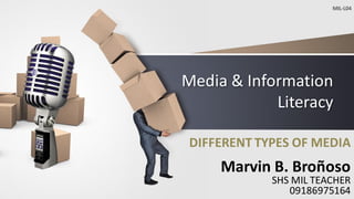 Media & Information
Literacy
DIFFERENT TYPES OF MEDIA
Marvin B. Broñoso
SHS MIL TEACHER
09186975164
MIL-L04
 