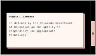 Digital Literacy
Is defined by the Colorado Department
of Education as the ability to
responsibly use appropriate
technology.
 
