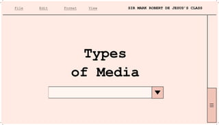 File
Types
of Media
Edit Format View SIR MARK ROBERT DE JESUS’S CLASS
 