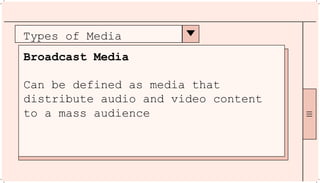 Types of Media
Broadcast Media
Can be defined as media that
distribute audio and video content
to a mass audience
 