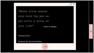 “Never allow anyone
else hold the pen as
you write a story of
your life” -Aileen H. Abelgos
Thankyou Class!
Goodluck, Be safe and God Bless.
 