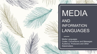 MEDIA
AND
INFORMATION
LANGUAGES
Media Languages
Codes, Conventions and Messages
Audience, Producers and Other
Stakeholders
 