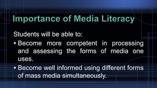 Students will be able to:
 Become more competent in processing
and assessing the forms of media one
uses.
 Become well informed using different forms
of mass media simultaneously.
 