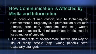  It is because of one reason, due to technological
advancement during early 90’s (introduction of cellular
phones, hand carry computers, and etc.) where
messages can easily send regardless of distance in
just a matter of seconds.
 Due to that facts of advancement lifestyle and way of
life of many people (esp. young people) have
drastically changed.
 