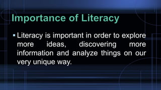  Literacy is important in order to explore
more ideas, discovering more
information and analyze things on our
very unique way.
 