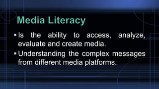  Is the ability to access, analyze,
evaluate and create media.
 Understanding the complex messages
from different media platforms.
 
