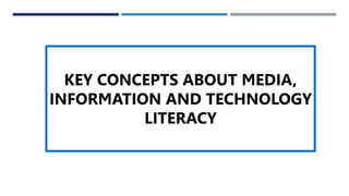 KEY CONCEPTS ABOUT MEDIA,
INFORMATION AND TECHNOLOGY
LITERACY
 