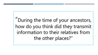 THANK YOU
 someone@example.com
“During the time of your ancestors,
how do you think did they transmit
information to their relatives from
the other places?”
 