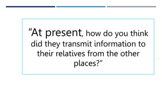 THANK YOU
 someone@example.com
“At present, how do you think
did they transmit information to
their relatives from the other
places?”
 