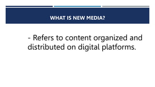 WHAT IS NEW MEDIA?
- Refers to content organized and
distributed on digital platforms.
 