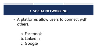 1. SOCIAL NETWORKING
- A platforms allow users to connect with
others.
a. Facebook
b. LinkedIn
c. Google
 