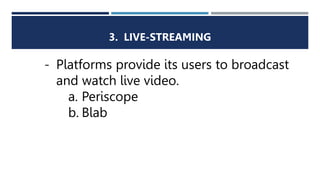 3. LIVE-STREAMING
- Platforms provide its users to broadcast
and watch live video.
a. Periscope
b. Blab
 