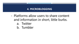 4. MICROBLOGGING
- Platforms allow users to share content
and information in short, little burbs.
a. Twitter
b. Tumbler
 