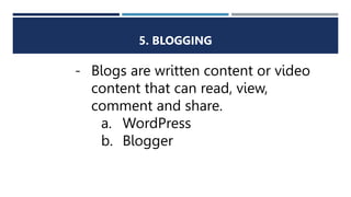 5. BLOGGING
- Blogs are written content or video
content that can read, view,
comment and share.
a. WordPress
b. Blogger
 