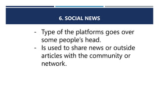 6. SOCIAL NEWS
- Type of the platforms goes over
some people’s head.
- Is used to share news or outside
articles with the community or
network.
 