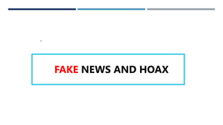 FAKE NEWS AND HOAXES
.
FAKE NEWS AND HOAX
 