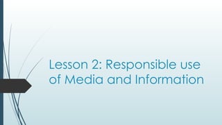 Lesson 2: Responsible use
of Media and Information
 