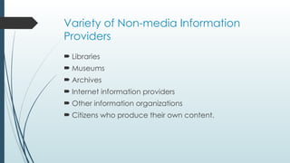 Variety of Non-media Information
Providers
 Libraries
 Museums
 Archives
 Internet information providers
 Other information organizations
 Citizens who produce their own content.
 