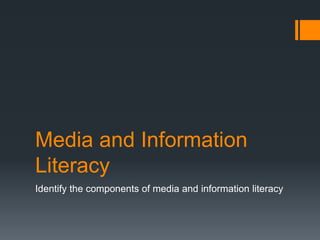 Media and Information
Literacy
Identify the components of media and information literacy
 