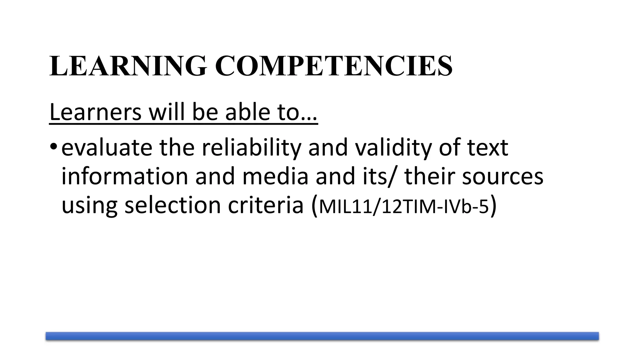 Learners will be able to…
•evaluate the reliability and validity of text
information and media and its/ their sources
using selection criteria (MIL11/12TIM-IVb-5)
LEARNING COMPETENCIES
 