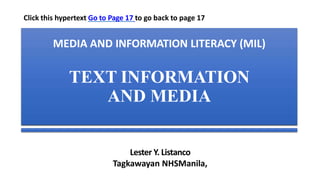 MEDIA AND INFORMATION LITERACY (MIL)
TEXT INFORMATION
AND MEDIA
Lester Y. Listanco
Tagkawayan NHSManila,
Click this hypertext Go to Page 17 to go back to page 17
 
