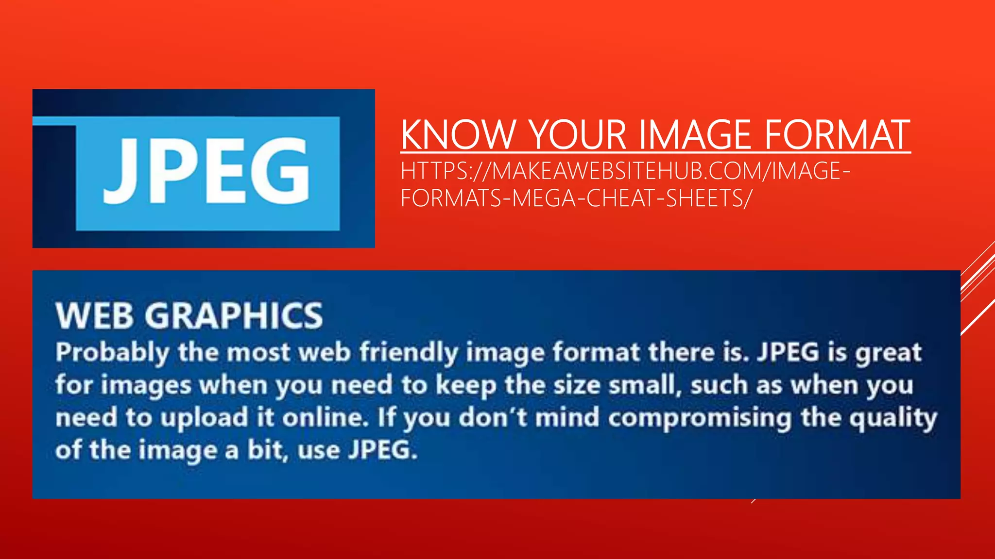 KNOW YOUR IMAGE FORMAT
HTTPS://MAKEAWEBSITEHUB.COM/IMAGE-
FORMATS-MEGA-CHEAT-SHEETS/
 