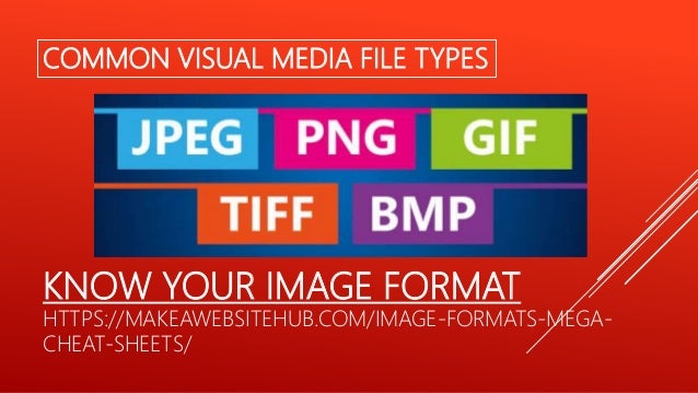 KNOW YOUR IMAGE FORMAT
HTTPS://MAKEAWEBSITEHUB.COM/IMAGE-FORMATS-MEGA-
CHEAT-SHEETS/
COMMON VISUAL MEDIA FILE TYPES