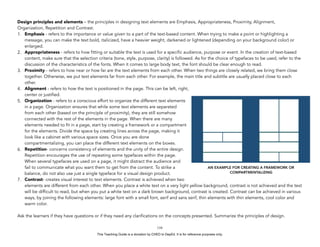 D
EPED
C
O
PY
Design principles and elements – the principles in designing text elements are Emphasis, Appropriateness, Proximity, Alignment,
Organization, Repetition and Contrast.
1. Emphasis - refers to the importance or value given to a part of the text-based content. When trying to make a point or highlighting a
message, you can make the text bold, italicized, have a heavier weight, darkened or lightened (depending on your background color) or
enlarged.
2. Appropriateness - refers to how fitting or suitable the text is used for a specific audience, purpose or event. In the creation of text-based
content, make sure that the selection criteria (tone, style, purpose, clarity) is followed. As for the choice of typefaces to be used, refer to the
discussion of the characteristics of the fonts. When it comes to large body text, the font should be clear enough to read.
3. Proximity - refers to how near or how far are the text elements from each other. When two things are closely related, we bring them close
together. Otherwise, we put text elements far from each other. For example, the main title and subtitle are usually placed close to each
other.
4. Alignment - refers to how the text is positioned in the page. This can be left, right,
center or justified.
5. Organization - refers to a conscious effort to organize the different text elements
in a page. Organization ensures that while some text elements are separated
from each other (based on the principle of proximity), they are still somehow
connected with the rest of the elements in the page. When there are many
elements needed to fit in a page, start by creating a framework or a compartment
for the elements. Divide the space by creating lines across the page, making it
look like a cabinet with various space sizes. Once you are done
compartmentalizing, you can place the different text elements on the boxes.
6. Repetition- concerns consistency of elements and the unity of the entire design.
Repetition encourages the use of repeating some typefaces within the page.
When several typefaces are used on a page, it might distract the audience and
fail to communicate what you want them to get from the content. To strike a
balance, do not also use just a single typeface for a visual design product.
7. Contrast- creates visual interest to text elements. Contrast is achieved when two
elements are different from each other. When you place a white text on a very light yellow background, contrast is not achieved and the text
will be difficult to read, but when you put a white text on a dark brown background, contrast is created. Contrast can be achieved in various
ways, by joining the following elements: large font with a small font, serif and sans serif, thin elements with thin elements, cool color and
warm color.
Ask the learners if they have questions or if they need any clarifications on the concepts presented. Summarize the principles of design.
!116
AN EXAMPLE FOR CREATING A FRAMEWORK OR
COMPARTMENTALIZING
This Teaching Guide is a donation by CHED to DepEd. It is for reference purposes only.
 