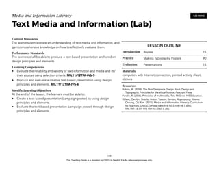 D
EPED
C
O
PY
Media and Information Literacy
Text Media and Information (Lab)
Content Standards
The learners demonstrate an understanding of text media and information, and
gain comprehensive knowledge on how to effectively evaluate them.
Performance Standards
The learners shall be able to produce a text-based presentation anchored on
design principles and elements.
Learning Competencies
• Evaluate the reliability and validity of text information and media and its/
their sources using selection criteria. MIL11/12TIM-IVb-5
• Produce and evaluate a creative text-based presentation using design
principles and elements. MIL11/12TIM-IVb-6
Specific Learning Objectives
At the end of the lesson, the learners must be able to:
• Create a text-based presentation (campaign poster) by using design
principles and elements.
• Evaluate the text-based presentation (campaign poster) through design
principles and elements. 
!118
120 MINS
LESSON OUTLINE
Introduction Review 15
Practice Making Typography Posters 90
Evaluation Presentations 15
Materials
computers with Internet connection, printed activity sheet,
stickers
Resources
Robins, W. (2008). The Non-Designer’s Design Book: Design and
Typographic Principles for the Visual Novice. Peachpit Press.
Parekh, R. (2006). Principles of multimedia. Tata McGraw-Hill Education.
Wilson, Carolyn; Grizzle, Anton; Tuazon, Ramon; Akyempong; Kwane;
Cheung, Chi-Kim (2011). Media and Information Literacy: Curriculum
for Teachers. UNESCO Press ISBN 978-92-3-104198-3 (EN);
978-959-18-07; 978-959-18-0787-8 (ES)
This Teaching Guide is a donation by CHED to DepEd. It is for reference purposes only.
 
