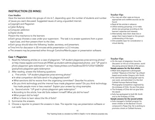 D
EPED
C
O
PY
INSTRUCTION (35 MINS)
Case Studies
Have the learners divide into groups of into 6-7, depending upon the number of students and number
of issues you want discussed. Suggested issues of using unguarded internet:
• Copyright and Plagiarism
• Cyber Bullying
• Computer addiction
• Digital divide
Present the mechanics to the learners:
• Each group chooses a case under your supervision. The task is to answer questions from a given
topic/case, and then present them to the class.
• Each group should elect the following: leader, secretary, and presenters.
• Time limit for discussion is 30 minutes while presentation is 2-3 minutes.
• The answers may be presented either through Cartolina/Manila paper or presentation software.
Case 1: Plagiarism
1. Read the following articles on a case of plagiarism: “UP student plagiarizes prize-winning photos”
at http://www.rappler.com/move-ph/39566-up-student-admits-plagiarized-photos and “UP grad in
photo plagiarism gets redemption” at http://www.philstar.com/headlines/2015/12/03/1528420/
grad-photo-plagiarism-gets-redemption
2. After reading, answer the following questions:
a. First article: “UP student plagiarizes prize-winning photos”
• In what competition did Solis send in his plagiarized work?
• What sanctions did he receive from the organizing committee? Describe his actions.
• Do you think technology and the internet have made plagiarism easier? Do you think technology
has made people more or less creative? Explain your answer by citing examples.
b. Second article: “UP grad in photo plagiarism gets redemption”
• According to the article, how did Solis redeem himself? What job did he have?
• What project did he help?
• What is there to learn about the life of Solis?
3. Summarize the answers.
4. Choose a reporter to present the answers in class. The reporter may use presentation software or
cue cards.
!63
Teacher Tips
• You may use other cases as long as
appropriate and credible sources can be
found.
• Read all the articles in advance.
• Utilize existing groupings, or to make
whole new groupings according to the
learners’ expertise and interests.
• Alternatively, have them draw lots or
assign them topics based on the group’s
understanding of the topic.
• One possible topic for consideration is
virtual identity.
Teacher Tips
• On the topic of plagiarism, focus the
discussion on the act of the person, avoid
discussing personal details of the person.
Sample answers for the first article:
• Mark Solis plagiarized a photograph
entitled “Neptune of the Sea” by a Brazil-
based social worker Gregory John Smith.
• He claimed that the photograph was his
own work, and submitted it to the 2nd
Calidad Humana National Essay
Photography Competition organized by
the embassy of Chile. He won first place.
• The Embassy of Chile did not give Solis
the award.
• Solis has apologized to both Mr. Smith
and to the Embassy of Chile.
Sample answers for the second article:
• Solis managed a football program for
street children at the Baclaran Church
compound in Pasay City. He is working to
promote a book on Calidad Humana.
This Teaching Guide is a donation by CHED to DepEd. It is for reference purposes only.
 