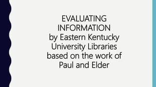 EVALUATING
INFORMATION
by Eastern Kentucky
University Libraries
based on the work of
Paul and Elder
 