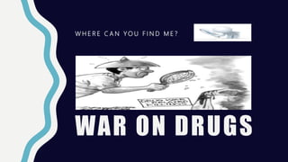 WAR ON DRUGS
W H E R E C A N Y O U F I N D M E ?
 