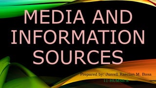 MEDIA AND
INFORMATION
SOURCES
Prepared by: Jurrell Raecian M. Basa
11-HUMSS A
 
